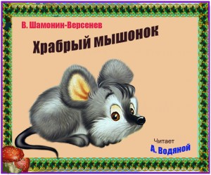 В. Шамонин-Версенев. Храбрый мышонок - чит. А. Водяной.
